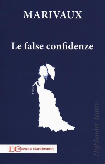 Le false confidenze - Pierre de Marivaux - Libro Edizioni Clandestine 2019, Highlander teatro | Libraccio.it