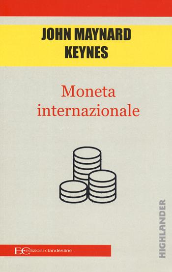 Moneta internazionale - John Maynard Keynes - Libro Edizioni Clandestine 2019, Highlander | Libraccio.it