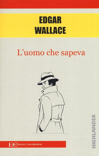 L'uomo che sapeva - Edgar Wallace - Libro Edizioni Clandestine 2019, Highlander | Libraccio.it
