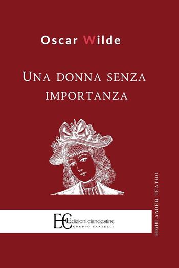 Una donna senza importanza - Oscar Wilde - Libro Edizioni Clandestine 2020, Highlander teatro | Libraccio.it