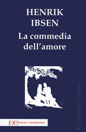 La commedia dell'amore - Henrik Ibsen - Libro Edizioni Clandestine 2020, Highlander teatro | Libraccio.it