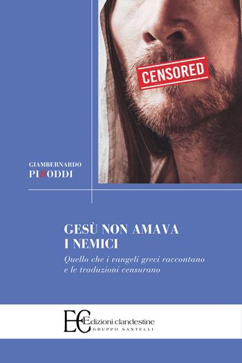 Gesù non amava i nemici. Quello che i vangeli greci raccontano e le traduzioni censurano - Giambernardo Piroddi - Libro Edizioni Clandestine 2024, Saggistica | Libraccio.it