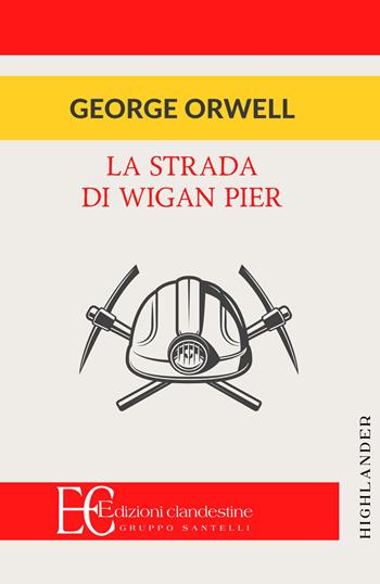 La strada di Wigan Pier - George Orwell - Libro Edizioni Clandestine 2021, Highlander | Libraccio.it