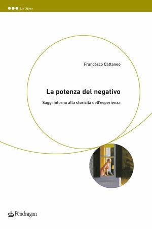 La potenza del negativo. Saggi intono alla storicità dell'esperienza - Francesco Cattaneo - Libro Edizioni Pendragon 2010, Le sfere | Libraccio.it