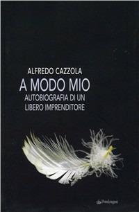 A modo mio. Autobiografia di un libero imprenditore - Alfredo Cazzola - Libro Edizioni Pendragon 2010, Varia | Libraccio.it