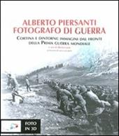Alberto Piersanti. Fotografo di guerra. Cortina e dintorni: immagini dal fronte della prima guerra mondiale. Con foto in 3D