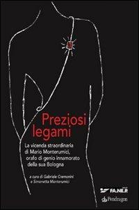 Preziosi legami. La vicenda straordinaria di Mario Monterumici, orafo di genio innamorato della sua Bologna  - Libro Edizioni Pendragon 2011, Varia | Libraccio.it