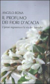 Il profumo dei fiori d'acacia. L'ipnosi regressiva e la via del Samadhi - Angelo Bona - Libro Pendragon 2011, Varia | Libraccio.it