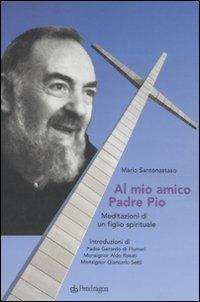 Al mio amico Padre Pio. Meditazioni di un figlio spirituale - Mario Santonastaso - Libro Edizioni Pendragon 2011, Varia | Libraccio.it