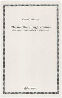 L'Islam oltre i luoghi comuni. Allah sapeva che un bicchiere di vino fa bene! - Charles Lindberg - Libro Edizioni Pendragon 2011, Studi e ricerche | Libraccio.it