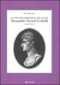 La vita rocambolesca del conte Alessandro Savioli Corbelli (1742-1811) - Furio Bacchini - Libro Edizioni Pendragon 2011, Studi e ricerche | Libraccio.it