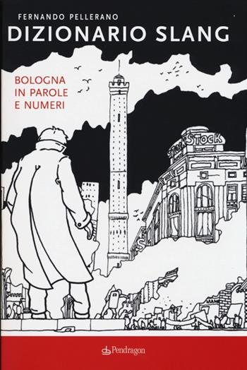 Dizionario slang. Bologna in parole e numeri - Fernando Pellerano - Libro Pendragon 2013, Amo Bologna | Libraccio.it