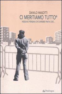 Ci meritiamo tutto. Nessuno pensava che sarebbe finita così... - Danilo Masotti - Libro Edizioni Pendragon 2011 | Libraccio.it