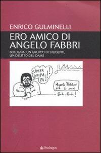 Ero amico di Angelo Fabbri. Bologna: un gruppo di studenti, un delitto del Dams - Enrico Gulminelli - Libro Edizioni Pendragon 2011, Contemporanea | Libraccio.it
