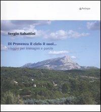 Di Provenza il cielo il suol... Viaggio per immagini e parole - Sergio Sabattini - Libro Pendragon 2011, Varia | Libraccio.it