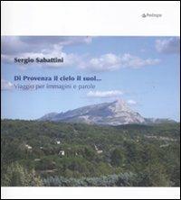Di Provenza il cielo il suol... Viaggio per immagini e parole. Ediz. illustrata - Sergio Sabattini - Libro Edizioni Pendragon 2011, Varia | Libraccio.it