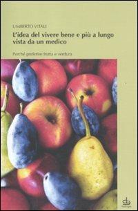 L'idea del vivere bene e più a lungo vista da un medico. Perché preferire frutta e verdura - Umberto Vitali - Libro Edizioni Pendragon 2011, Varia | Libraccio.it