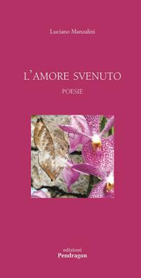 L' amore svenuto - Luciano Manzalini - Libro Pendragon 2011, Poesia | Libraccio.it