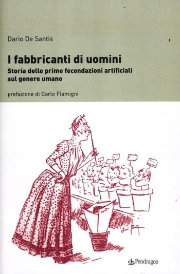 I fabbricanti di uomini. Storia delle prime fecondazioni artificiali sul genere umano - Dario De Santis - Libro Edizioni Pendragon 2012, Studi e ricerche | Libraccio.it