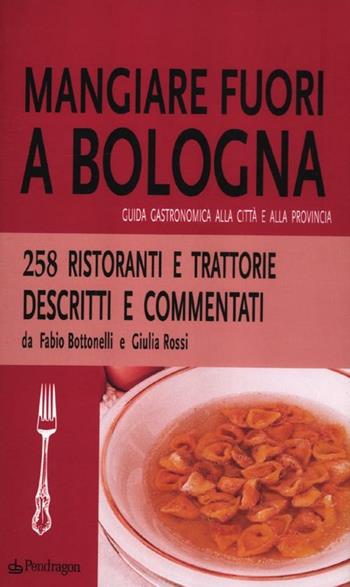 Mangiare fuori a Bologna. Guida gastronomica alla città e alla provincia - Fabio Bottonelli, Giulia Rossi - Libro Edizioni Pendragon 2012, Amo Bologna tascabili | Libraccio.it