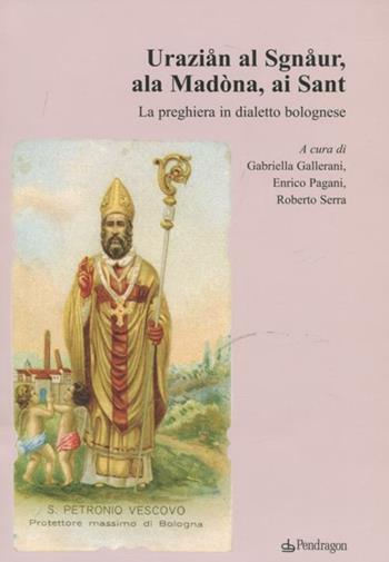 Uraziån al Sgnåur, ala Madòna, ai Sant. La preghiera in dialetto bolognese  - Libro Edizioni Pendragon 2012, Amo Bologna | Libraccio.it