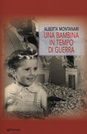 Una bambina in tempo di guerra - Alberta Montanari - Libro Edizioni Pendragon 2012, Melusina | Libraccio.it