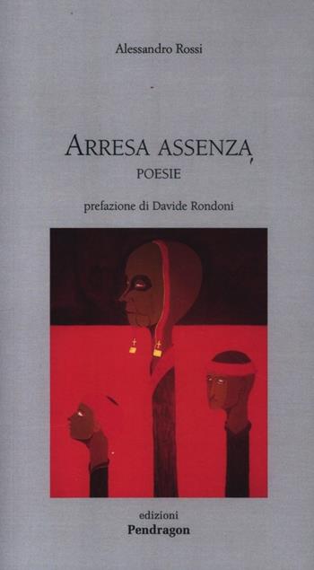 Arresa e assenza. Poesie - Alessandro Rossi - Libro Edizioni Pendragon 2012, Poesia | Libraccio.it