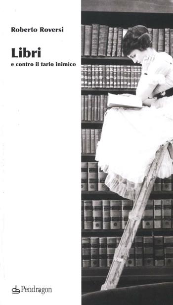 Libri e contro il tarlo inimico - Roberto Roversi - Libro Pendragon 2012 | Libraccio.it