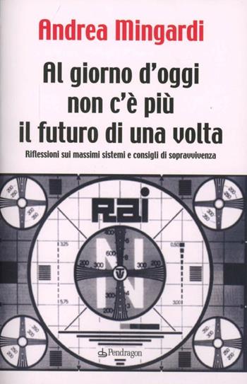 Al giorno d'oggi non c'è più il futuro di una volta - Andrea Mingardi - Libro Edizioni Pendragon 2012 | Libraccio.it