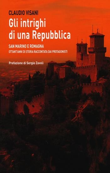 Gli intrighi di una repubblica. San Marino e Romagna. Ottant'anni di storia raccontata dai protagonisti - Claudio Visani - Libro Edizioni Pendragon 2012 | Libraccio.it