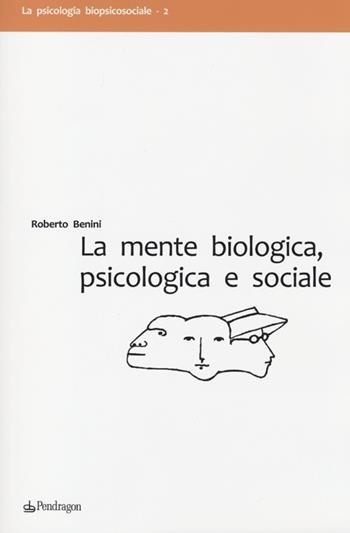 La mente biologica, psicologica e sociale - Roberto Benini - Libro Edizioni Pendragon 2012, La psicologia biopsicosociale | Libraccio.it