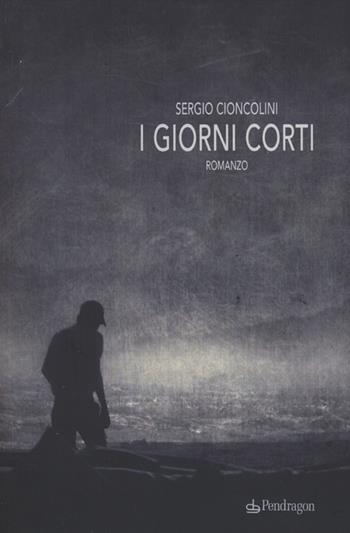 I giorni corti - Sergio Cioncolini - Libro Pendragon 2012, Linferno | Libraccio.it