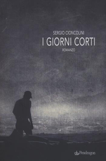 I giorni corti - Sergio Cioncolini - Libro Edizioni Pendragon 2012, Linferno | Libraccio.it
