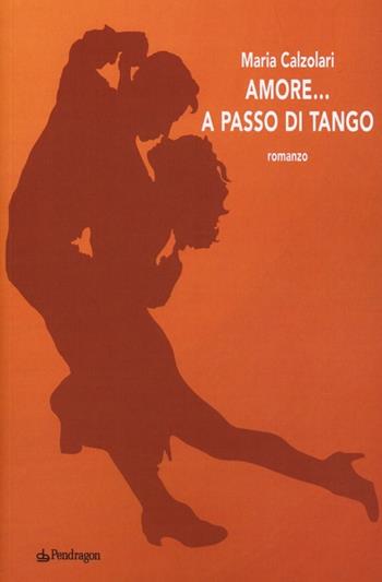 Amore... a passo di tango - Maria Calzolari - Libro Pendragon 2013, Melusina | Libraccio.it