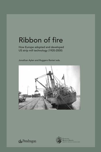 Ribbon of fire. How Europe adopted and developed us strip mill technology (1920-2000)  - Libro Edizioni Pendragon 2012, Studi e ricerche | Libraccio.it