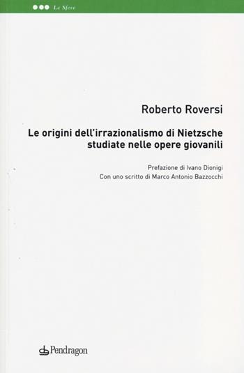 Le origini dell'irrazionalismo di Nietzsche studiate nelle opere giovanili - Roberto Roversi - Libro Pendragon 2013, Le sfere | Libraccio.it