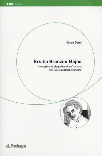 Ersilia Bronzini Majno. Immaginario biografico di un'italiana tra ruolo pubblico e privato - Cinzia Demi - Libro Pendragon 2013, Le sfere | Libraccio.it