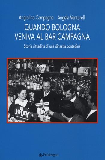 Quando Bologna veniva al bar Campagna. Storia cittadina di una dinastia contadina - Angiolino Campagna, Angela Venturelli - Libro Edizioni Pendragon 2013 | Libraccio.it