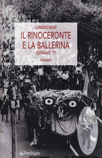 Il rinoceronte e la ballerina. Gennaio '77 - Lorenzo Negri - Libro Edizioni Pendragon 2013 | Libraccio.it