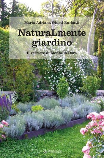 Naturamente giardino. Il parco e il verziere di Montalto Dora - M. Adriana Giusti Burbatti - Libro Pendragon 2013, Pendragon garden | Libraccio.it