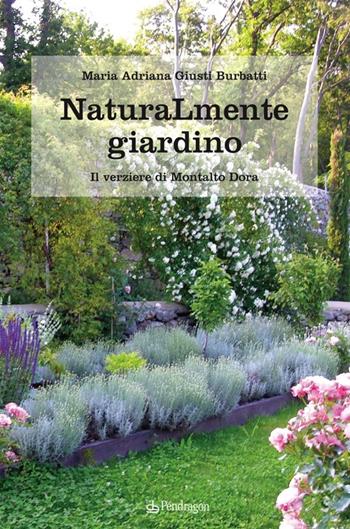 Naturamente giardino. Il parco e il verziere di Montalto Dora - M. Adriana Giusti Burbatti - Libro Edizioni Pendragon 2013, Pendragon garden | Libraccio.it