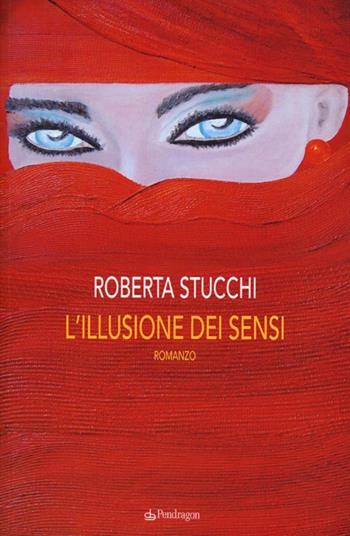 L'illusione dei sensi - Roberta Stucchi - Libro Edizioni Pendragon 2013 | Libraccio.it