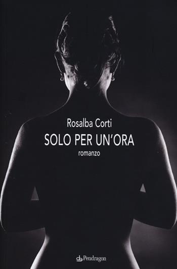 Solo per un'ora - Rosalba Corti - Libro Edizioni Pendragon 2013, Linferno | Libraccio.it