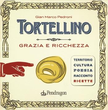 Tortellino. Grazia e ricchezza - Gian Marco Pedroni - Libro Edizioni Pendragon 2013, Varia | Libraccio.it