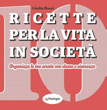 Ricette per la vita in società. Organizza le tue serate con classe e sicurezza - Giulia Rossi - Libro Edizioni Pendragon 2013, Varia | Libraccio.it