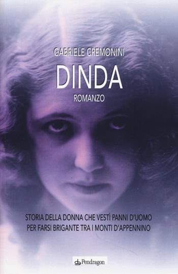 Dinda. Storia della donna che vestì panni d'uomo per farsi brigante tra i monti d'Appennino - Gabriele Cremonini - Libro Pendragon 2013, Linferno | Libraccio.it