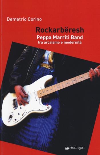 Rockarbëresh. Peppa Marriti Band tra arcaismo e modernità - Demetrio Corino - Libro Pendragon 2013, Varia | Libraccio.it