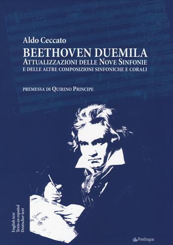 Beethoven Duemila. Attualizzazioni delle Nove Sinfonie e delle altre composizioni sinfoniche e corali. Ediz. italiana, inglese, spagnola, tedesca - Aldo Ceccato - Libro Edizioni Pendragon 2014, Studi e ricerche | Libraccio.it