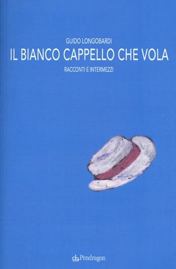 Il bianco cappello che vola. Racconti e intermezzi - Guido Longobardi - Libro Edizioni Pendragon 2013, Linferno | Libraccio.it