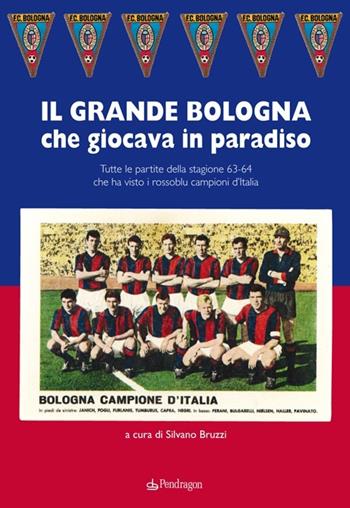 Grande Bologna che giocava in paradiso. Tutte le partite della stagione 63-64 che ha visto i rossoblu campioni d'Italia  - Libro Edizioni Pendragon 2013, Amo Bologna | Libraccio.it